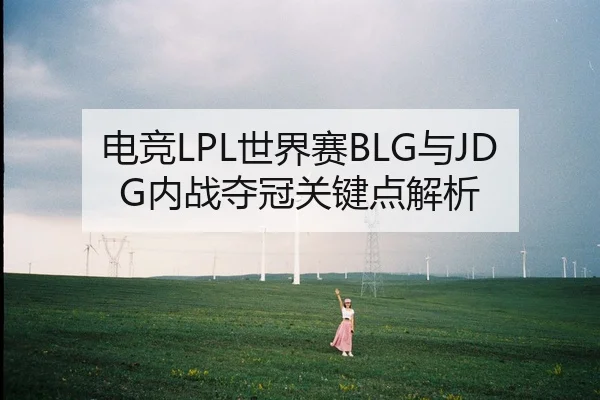 电竞LPL世界赛BLG与JDG内战夺冠关键点解析